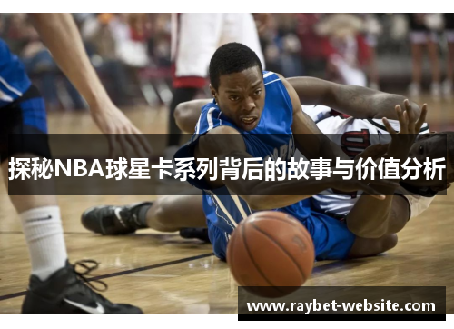 探秘NBA球星卡系列背后的故事与价值分析