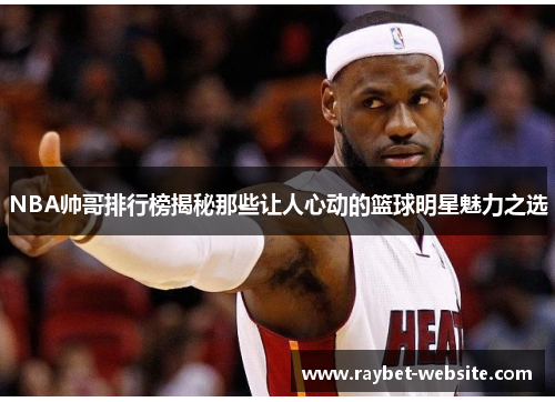 NBA帅哥排行榜揭秘那些让人心动的篮球明星魅力之选