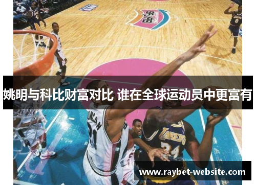 姚明与科比财富对比 谁在全球运动员中更富有