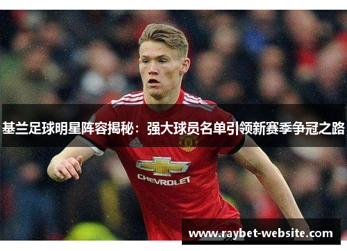 基兰足球明星阵容揭秘：强大球员名单引领新赛季争冠之路