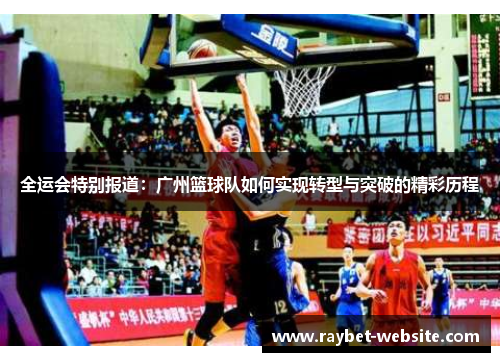 全运会特别报道：广州篮球队如何实现转型与突破的精彩历程