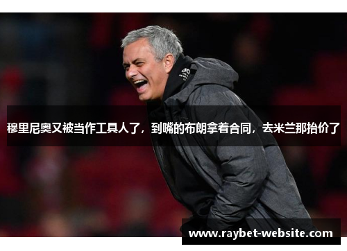 穆里尼奥又被当作工具人了，到嘴的布朗拿着合同，去米兰那抬价了